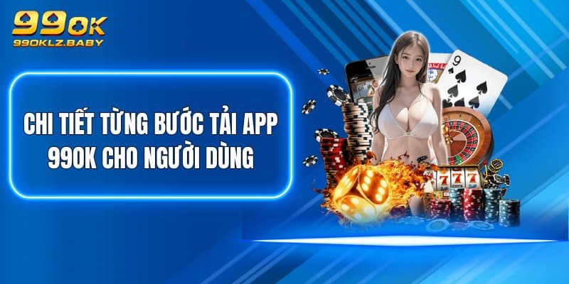 Chi tiết từng bước tải app 99OK cho người dùng