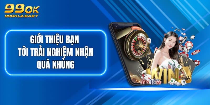 Giới thiệu bạn tới trải nghiệm nhận quà khủng