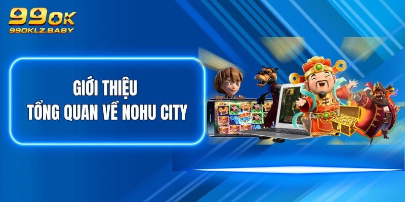 Giới thiệu tổng quan về Nohu City