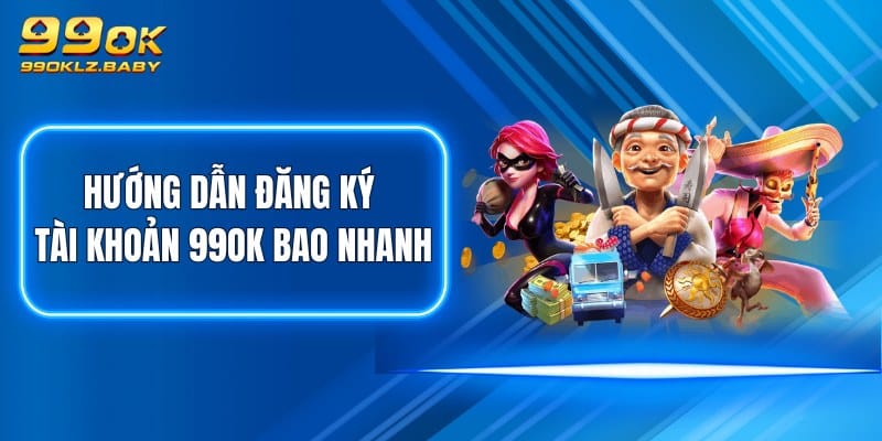 Hướng dẫn đăng ký tài khoản 99OK bao nhanh