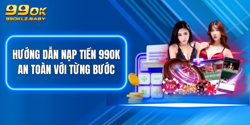 Hướng dẫn nạp tiền 99OK an toàn với từng bước