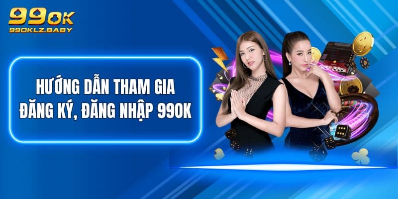 Hướng dẫn tham gia đăng ký, đăng nhập 99OK