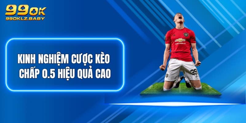 Kinh nghiệm cược kèo chấp 0.5 hiệu quả cao