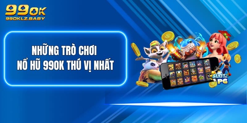 Những trò chơi Nổ Hũ 99OK thú vị nhất