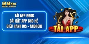 Tải App 99OK - Cài Đặt App Cho Hệ Điều Hành iOS + Android