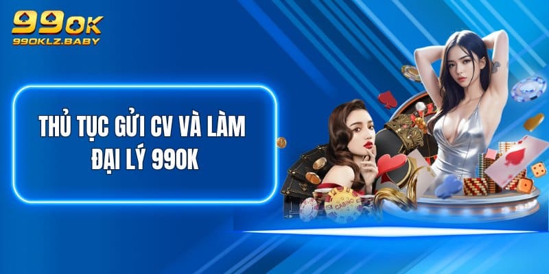 Thủ tục gửi CV và làm đại lý 99OK