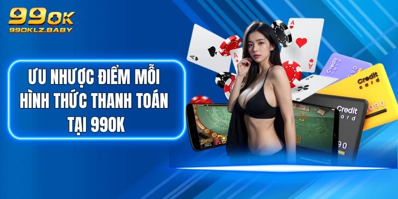 Ưu nhược điểm mỗi hình thức thanh toán tại 99OK