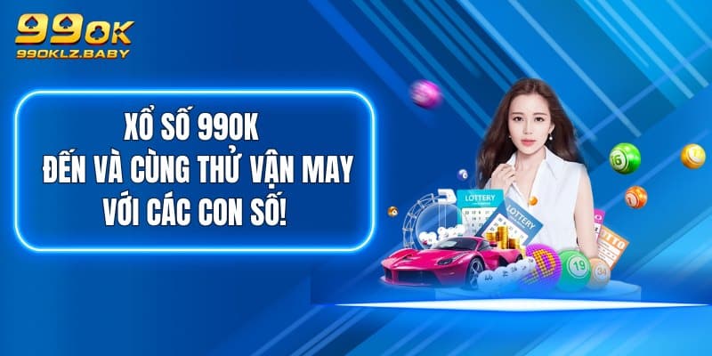 Xổ Số 99OK - Đến Và Cùng Thử Vận May Với Các Con Số!